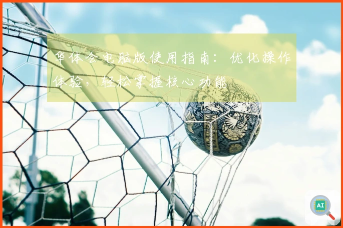 华体会电脑版使用指南：优化操作体验，轻松掌握核心功能