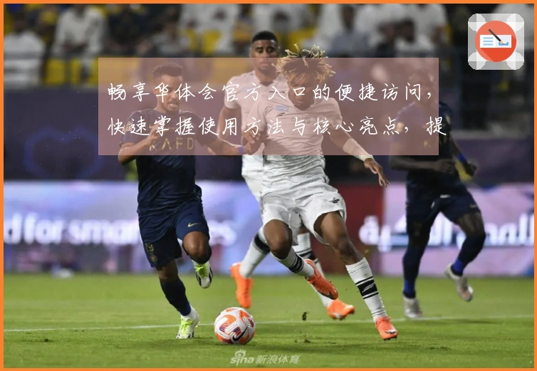 畅享华体会官方入口的便捷访问，快速掌握使用方法与核心亮点，提升用户体验！