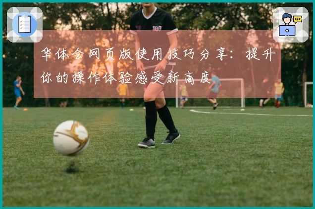 华体会网页版使用技巧分享：提升你的操作体验感受新高度
