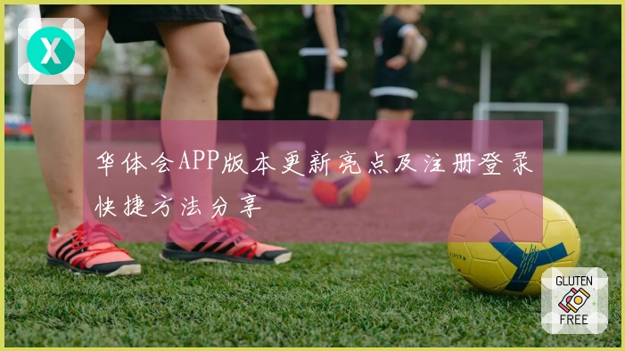 华体会APP版本更新亮点及注册登录快捷方法分享