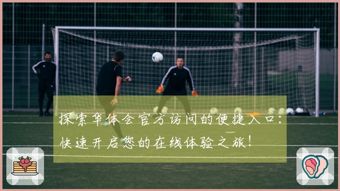 探索华体会官方访问的便捷入口：快速开启您的在线体验之旅！