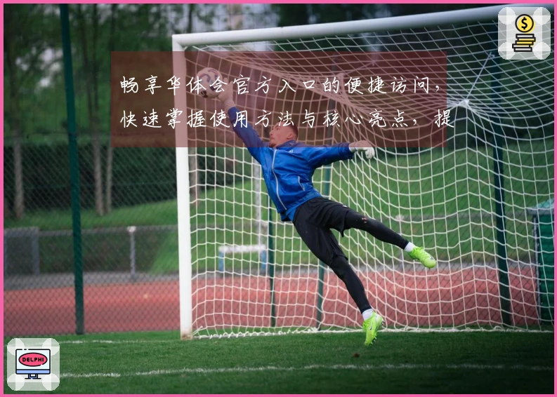 畅享华体会官方入口的便捷访问，快速掌握使用方法与核心亮点，提升用户体验！