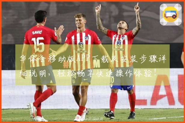 华体会移动版APP下载及安装步骤详细说明，轻松畅享快速操作体验！