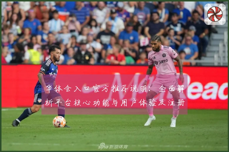 华体会入口官方推荐说明：全面解析平台核心功能与用户体验及注册流程