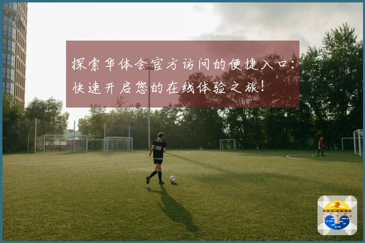 探索华体会官方访问的便捷入口：快速开启您的在线体验之旅！