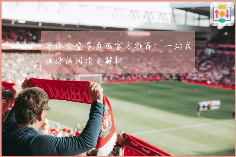 华体会登录页面官方推荐：一站式快捷访问指南解析