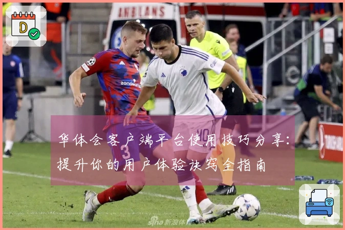华体会客户端平台使用技巧分享：提升你的用户体验诀窍全指南