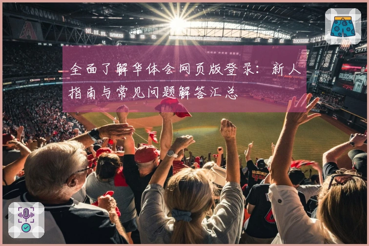 全面了解华体会网页版登录：新人指南与常见问题解答汇总