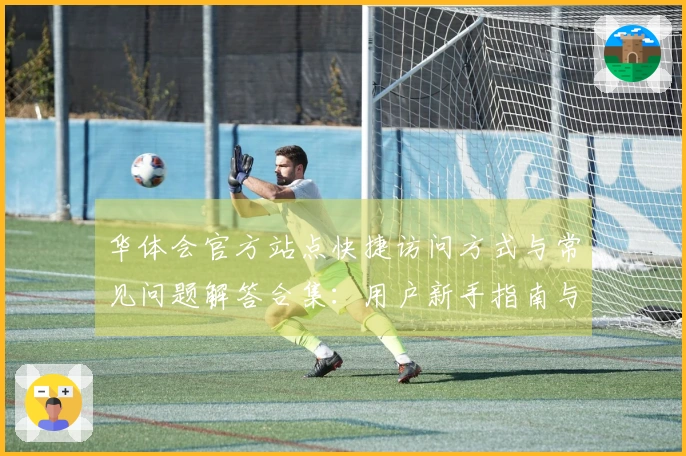 华体会官方站点快捷访问方式与常见问题解答合集：用户新手指南与注册流程说明