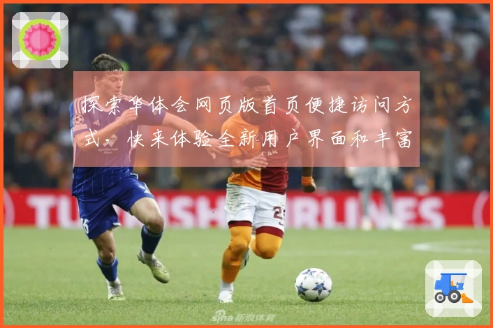 探索华体会网页版首页便捷访问方式，快来体验全新用户界面和丰富功能