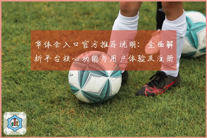 华体会入口官方推荐说明：全面解析平台核心功能与用户体验及注册流程