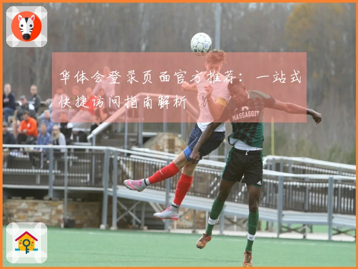 华体会登录页面官方推荐：一站式快捷访问指南解析
