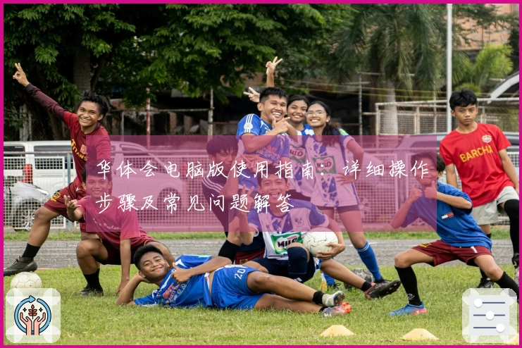 华体会电脑版使用指南：详细操作步骤及常见问题解答