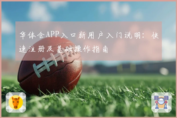 华体会APP入口新用户入门说明：快速注册及基础操作指南